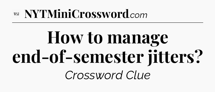 How to manage end-of-semester jitters - WSJ Crossword