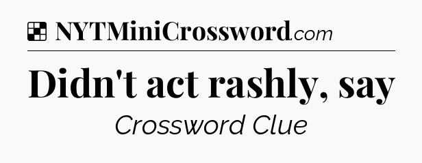 Solution: Didn't act rashly, say - NYT Crossword