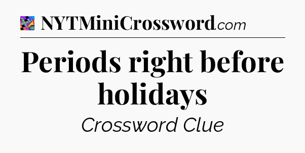 Periods right before holidays Crossword Clue