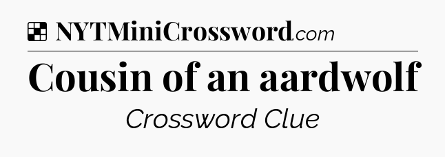 Solution: Cousin of an aardwolf - NYT Crossword