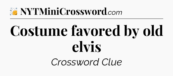 Costume favored by old elvis - 7 Little Words