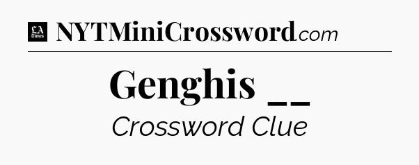 Genghis __ - LA Times Crossword