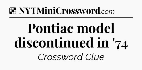 Solution: Pontiac model discontinued in '74 - NYT Crossword