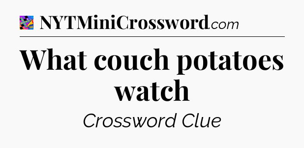 What couch potatoes watch Crossword Clue
