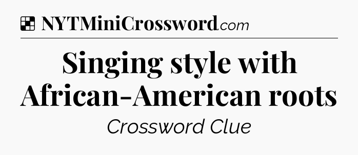 Solution: Singing style with African-American roots - NYT Crossword
