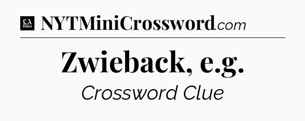 Zwieback, e.g - LA Times Crossword