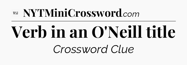 Verb in an O'Neill title - WSJ Crossword