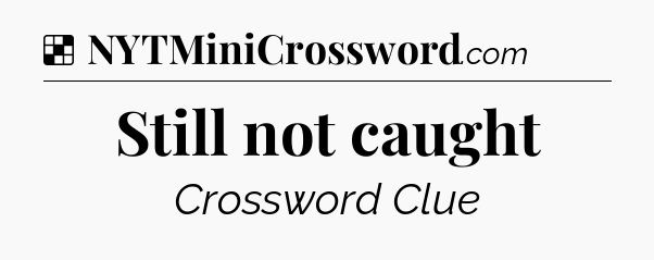 Solution: Still not caught - NYT Crossword