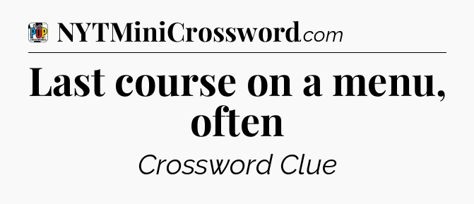 Last course on a menu, often Crossword Clue
