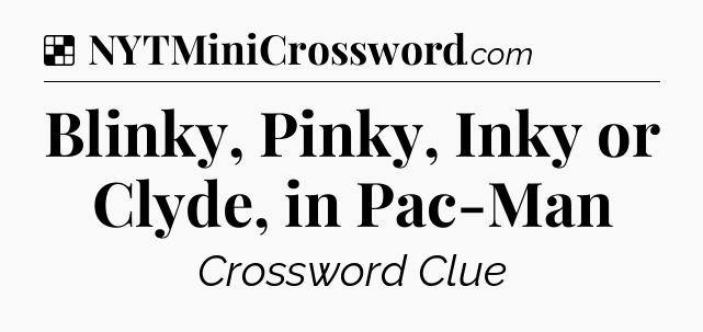 Solution: Blinky, Pinky, Inky or Clyde, in Pac-Man - NYT Crossword
