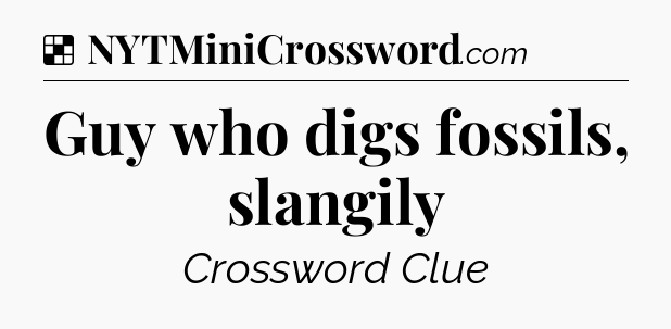 Solution: Guy who digs fossils, slangily - NYT Crossword