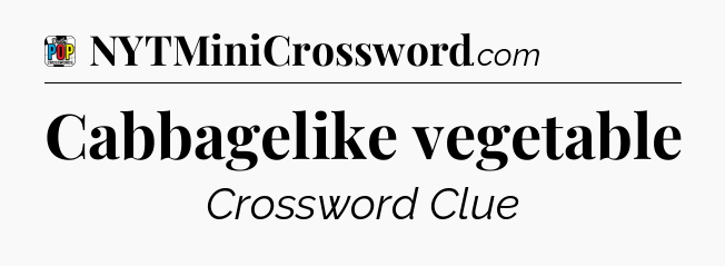 Cabbagelike vegetable Crossword Clue