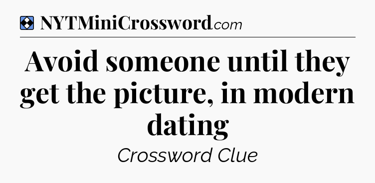 Solution: Avoid someone until they get the picture, in modern dating - NYT Mini Crossword