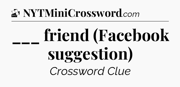 ___ friend (Facebook suggestion) - Daily Themed Classic Crossword