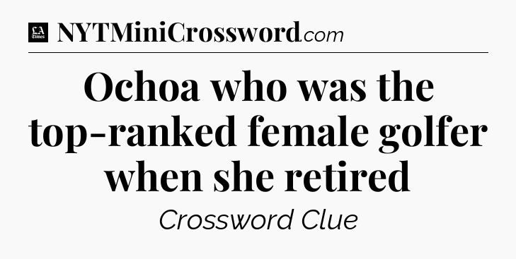 Ochoa who was the top-ranked female golfer when she retired - LA Times Crossword