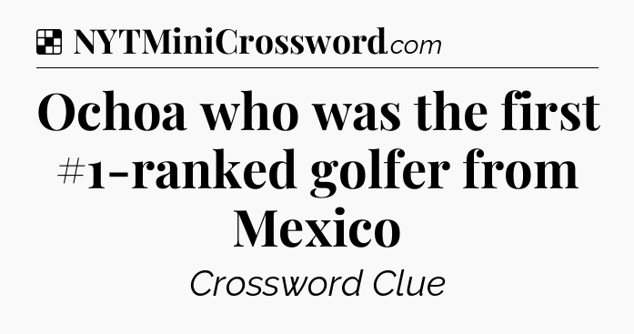 Solution: Ochoa who was the first #1-ranked golfer from Mexico - NYT Crossword