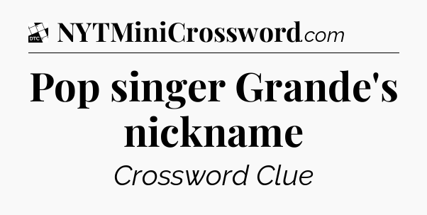 Pop singer Grande's nickname - Daily Themed Classic Crossword