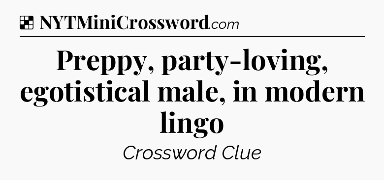 Solution: Preppy, party-loving, egotistical male, in modern lingo - NYT Crossword