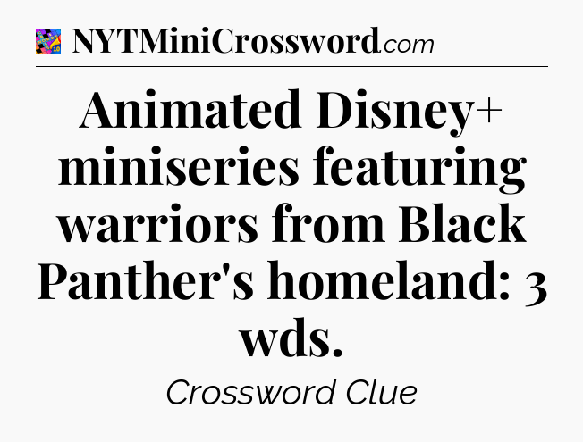 Animated Disney+ miniseries featuring warriors from Black Panther's homeland: 3 wds Crossword Clue