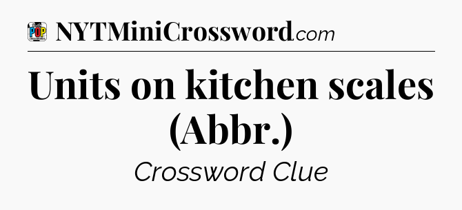 Units on kitchen scales (Abbr.) Crossword Clue