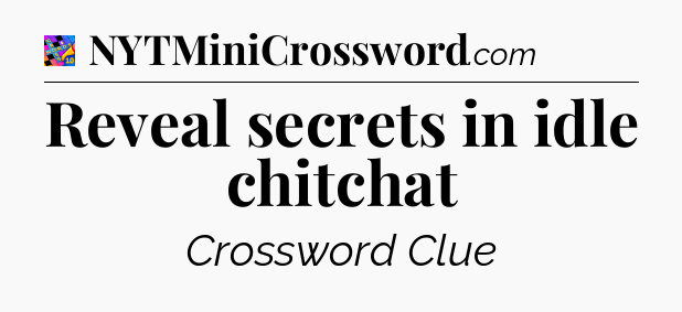 Reveal secrets in idle chitchat Crossword Clue