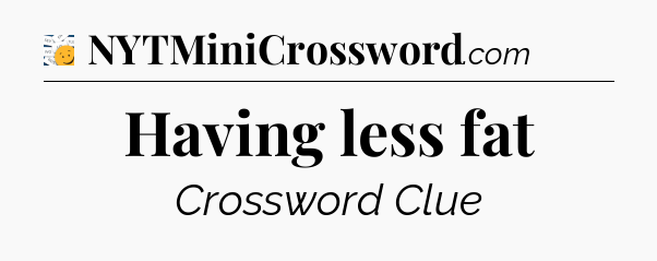 Having less fat - 7 Little Words