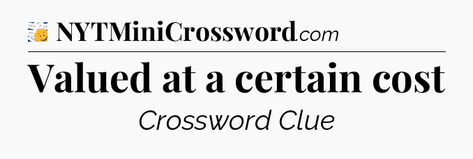 Valued at a certain cost - 7 Little Words