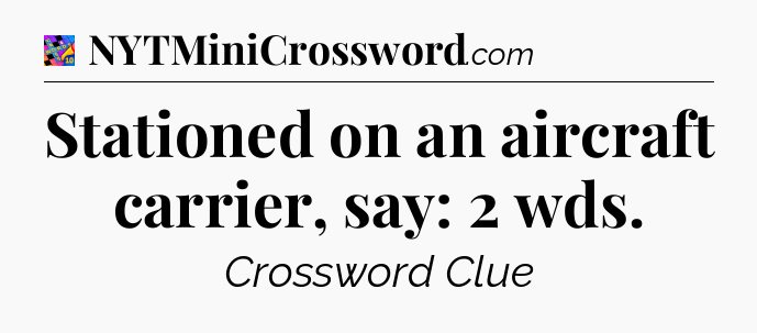 Stationed on an aircraft carrier, say: 2 wds Crossword Clue