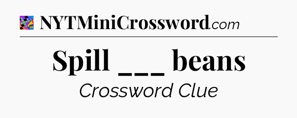 Spill ___ beans Crossword Clue