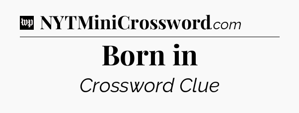 Born in Crossword Clue