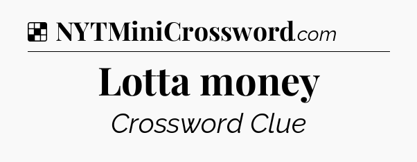 Solution: Lotta money - NYT Crossword