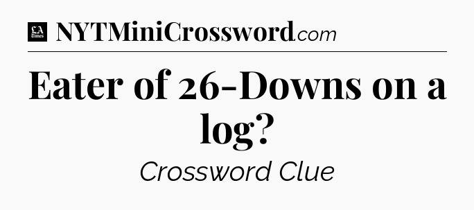 Eater of 26-Downs on a log - LA Times Crossword