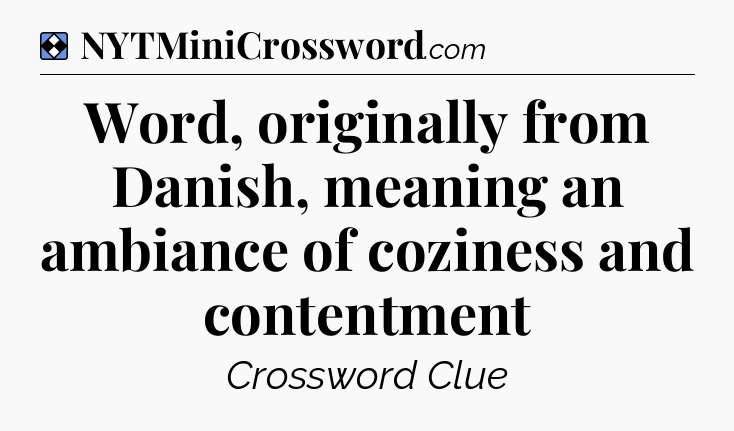 Solution: Word, originally from Danish, meaning an ambiance of coziness and contentment - NYT Mini Crossword