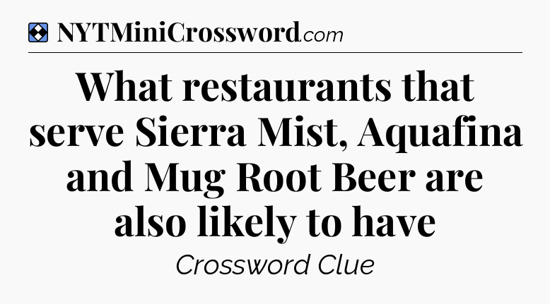Solution: What restaurants that serve Sierra Mist, Aquafina and Mug Root Beer are also likely to have - NYT Mini Crossword