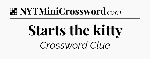 Solution: Starts the kitty - NYT Crossword