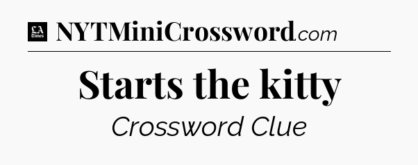 Starts the kitty - LA Times Crossword