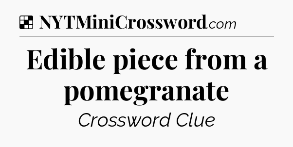 Solution: Edible piece from a pomegranate - NYT Crossword