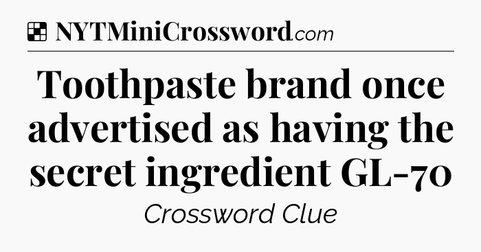 Solution: Toothpaste brand once advertised as having the secret ingredient GL-70 - NYT Crossword