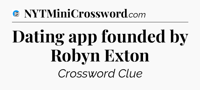 Dating app founded by Robyn Exton Crossword Clue