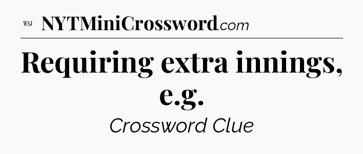 Requiring extra innings, e.g - WSJ Crossword