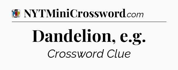 Dandelion, e.g Crossword Clue