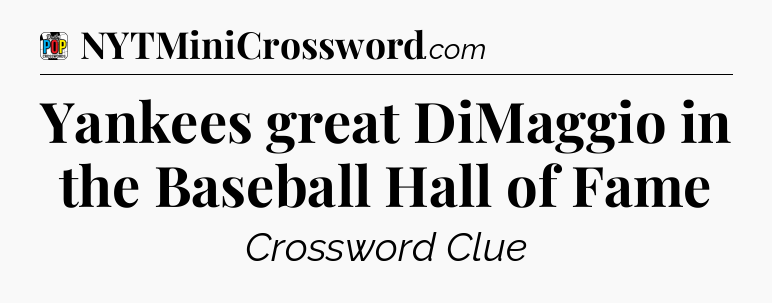 Yankees great DiMaggio in the Baseball Hall of Fame Crossword Clue