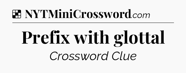Solution: Prefix with glottal - NYT Crossword