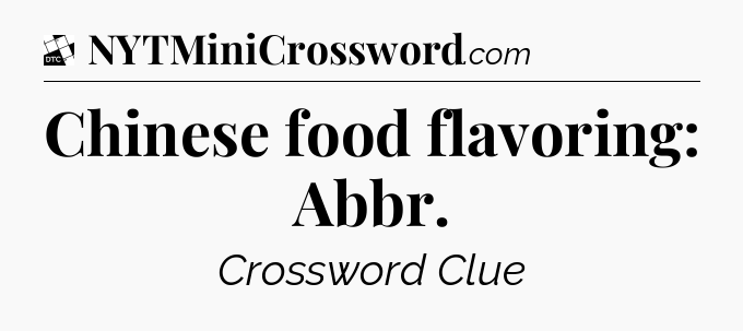 Chinese food flavoring: Abbr - Daily Themed Classic Crossword
