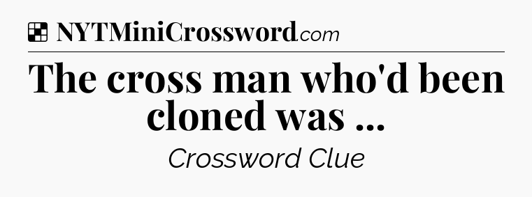 Solution: The cross man who'd been cloned was  - NYT Crossword