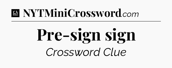 Pre-sign sign - LA Times Crossword