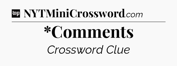 *Comments Crossword Clue