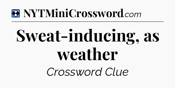 Solution: Sweat-inducing, as weather - NYT Mini Crossword