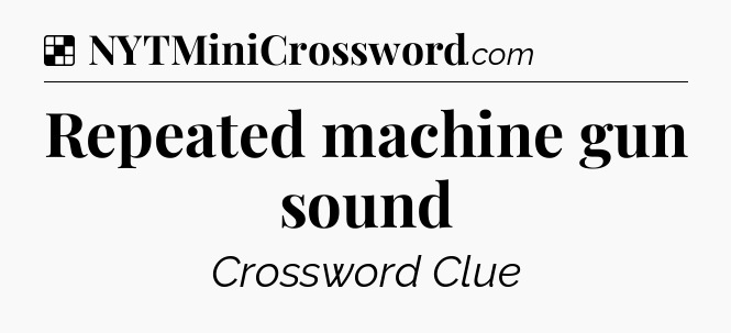 Solution: Repeated machine gun sound - NYT Crossword