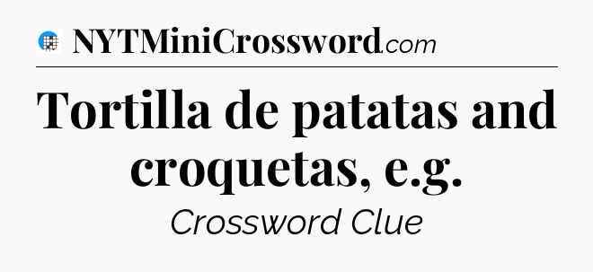 Tortilla de patatas and croquetas, e.g Crossword Clue